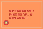 腿关节有积液能否坐飞机(能否乘坐飞机，存在腿关节积液？)