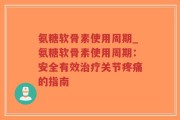 氨糖软骨素使用周期_氨糖软骨素使用周期：安全有效治疗关节疼痛的指南