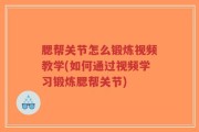 腮帮关节怎么锻炼视频教学(如何通过视频学习锻炼腮帮关节)