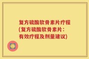 复方硫酸软骨素片疗程(复方硫酸软骨素片：有效疗程及剂量建议)