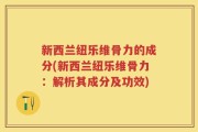 新西兰纽乐维骨力的成分(新西兰纽乐维骨力：解析其成分及功效)