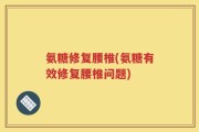 氨糖修复腰椎(氨糖有效修复腰椎问题)