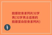 胶原软骨素钙片32岁男(32岁男士适用的胶原蛋白软骨素钙片)