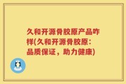 久和开源骨胶原产品咋样(久和开源骨胶原：品质保证，助力健康)