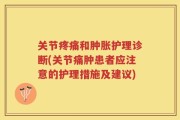 关节疼痛和肿胀护理诊断(关节痛肿患者应注意的护理措施及建议)