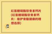 红氨糖硫酸软骨素钙片(红氨糖硫酸软骨素钙片：维护骨骼健康的理想选择)