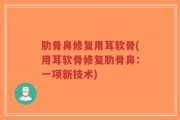 肋骨鼻修复用耳软骨(用耳软骨修复肋骨鼻：一项新技术)