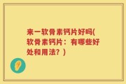来一软骨素钙片好吗(软骨素钙片：有哪些好处和用法？)