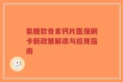 氨糖软骨素钙片医保刷卡新政策解读与应用指南