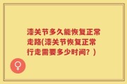 漆关节多久能恢复正常走路(漆关节恢复正常行走需要多少时间？)
