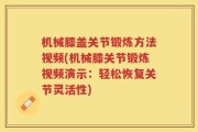 机械膝盖关节锻炼方法视频(机械膝关节锻炼视频演示：轻松恢复关节灵活性)