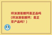翊沫源氨糖钙是正品吗(翊沫源氨糖钙：是正宗产品吗？)