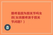 腰疼是因为髋关节吗女孩(女孩腰疼源于髋关节问题？)