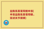 盐酸氨基葡萄糖申报(申报盐酸氨基葡萄糖，促进关节健康)
