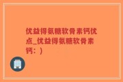 优益得氨糖软骨素钙优点_优益得氨糖软骨素钙：)