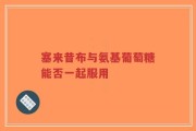 塞来昔布与氨基葡萄糖能否一起服用