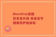 Movefree氨糖软骨素升级 带来关节健康养护新体验