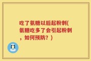 吃了氨糖以后起粉刺(氨糖吃多了会引起粉刺，如何预防？)