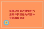 氨糖软骨素对腰椎的作用及养护腰椎为何需补充氨糖软骨素