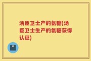 汤臣卫士产的氨糖(汤臣卫士生产的氨糖获得认证)