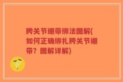 胯关节绷带绑法图解(如何正确绑扎胯关节绷带？图解详解)