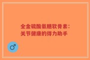 全金硫酸氨糖软骨素：关节健康的得力助手