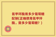 氨甲环酸用多少葡萄糖配制(正确使用氨甲环酸，需多少葡萄糖？)