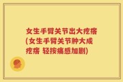女生手臂关节出大疙瘩(女生手臂关节肿大成疙瘩 轻按痛感加剧)