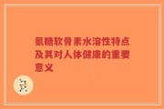 氨糖软骨素水溶性特点及其对人体健康的重要意义