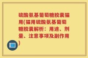 硫酸氨基葡萄糖胶囊猫用(猫用硫酸氨基葡萄糖胶囊解析：用途、剂量、注意事项及副作用)
