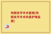 狗髋关节手术置换(狗髋关节手术改善护理品质)