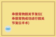 承德宠物髋关节复位(承德宠物成功进行髋关节复位手术)