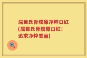 屈臣氏骨胶原净粹口红(屈臣氏骨胶原口红：追求净粹美丽)