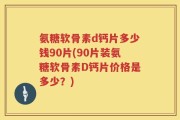 氨糖软骨素d钙片多少钱90片(90片装氨糖软骨素D钙片价格是多少？)