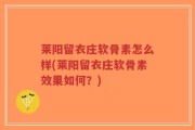 莱阳留衣庄软骨素怎么样(莱阳留衣庄软骨素效果如何？)