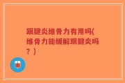 跟腱炎维骨力有用吗(维骨力能缓解跟腱炎吗？)