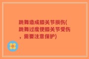 跳舞造成膝关节损伤(跳舞过度使膝关节受伤，需要注意保护)