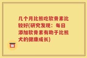 几个月比熊吃软骨素比较好(研究发现：每日添加软骨素有助于比熊犬的健康成长)