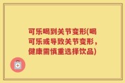 可乐喝到关节变形(喝可乐或导致关节变形，健康需慎重选择饮品)