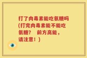 打了肉毒素能吃氨糖吗(打完肉毒素能不能吃氨糖？  前方高能，请注意！)