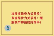 加多宝维骨力关节片(多宝维骨力关节片：缓解关节疼痛的好帮手)