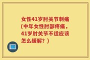 女性41岁肘关节刺痛(中年女性肘部疼痛，41岁肘关节不适应该怎么缓解？)