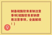 制备硫酸软骨素钠注意事项(硫酸软骨素钠使用注意事项，全面解读！)