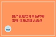 国产氨糖软骨素品牌哪家强 优质品牌大盘点