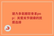 建力多氨糖软骨素pop：关爱关节健康的优质选择