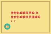 坐抱影响髋关节吗(久坐会影响髋关节健康吗？)