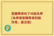氨糖霉素吃了以后头疼(头疼是氨糖霉素的副作用，需注意)