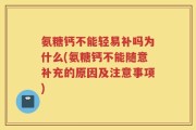 氨糖钙不能轻易补吗为什么(氨糖钙不能随意补充的原因及注意事项)