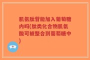 肌氨肽苷能加入葡萄糖内吗(肽类化合物肌氨酸可被整合到葡萄糖中)