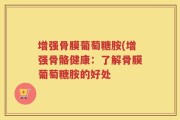 增强骨膜葡萄糖胺(增强骨骼健康：了解骨膜葡萄糖胺的好处